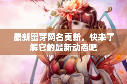 最新蜜芽网名更新，快来了解它的最新动态吧