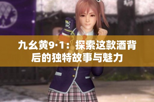 九幺黄9·1：探索这款酒背后的独特故事与魅力