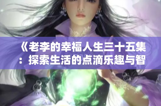 《老李的幸福人生三十五集：探索生活的点滴乐趣与智慧》