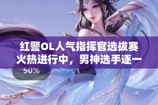 红警OL人气指挥官选拔赛火热进行中，男神选手逐一揭晓
