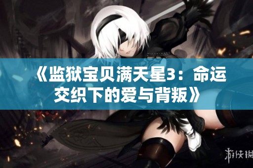 《监狱宝贝满天星3：命运交织下的爱与背叛》