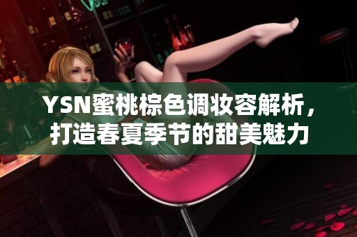 YSN蜜桃棕色调妆容解析，打造春夏季节的甜美魅力