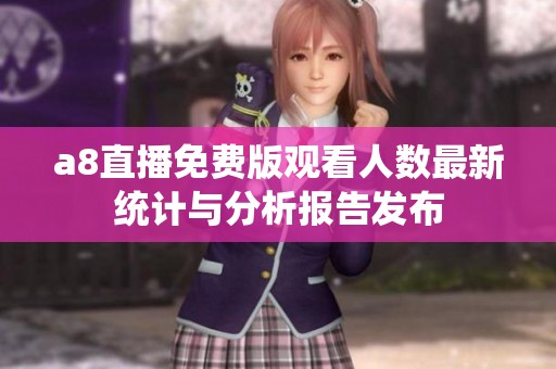 a8直播免费版观看人数最新统计与分析报告发布