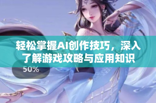 轻松掌握AI创作技巧，深入了解游戏攻略与应用知识