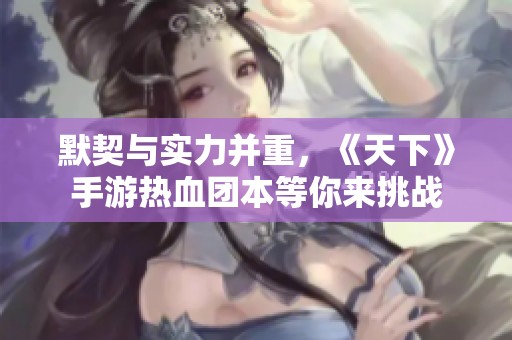 默契与实力并重，《天下》手游热血团本等你来挑战