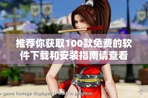 推荐你获取100款免费的软件下载和安装指南请查看
