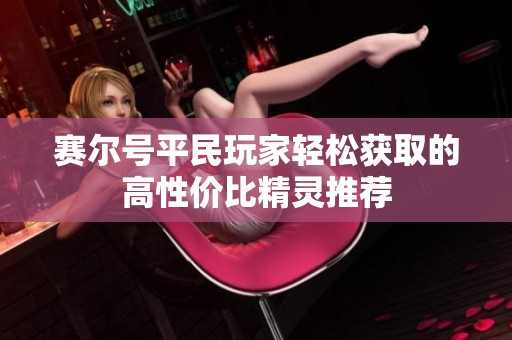 赛尔号平民玩家轻松获取的高性价比精灵推荐