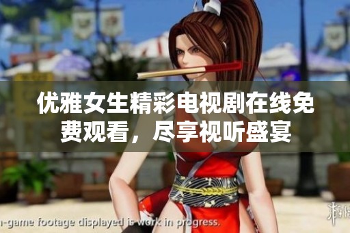 优雅女生精彩电视剧在线免费观看，尽享视听盛宴