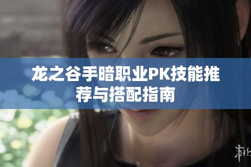 龙之谷手暗职业PK技能推荐与搭配指南
