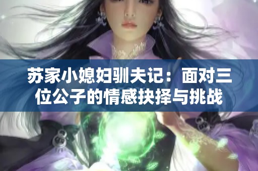 苏家小媳妇驯夫记：面对三位公子的情感抉择与挑战