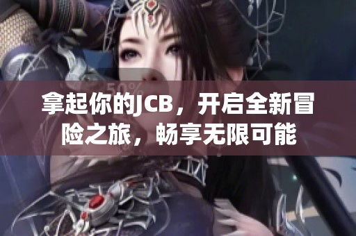 拿起你的JCB，开启全新冒险之旅，畅享无限可能