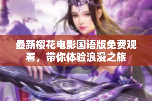 最新樱花电影国语版免费观看，带你体验浪漫之旅