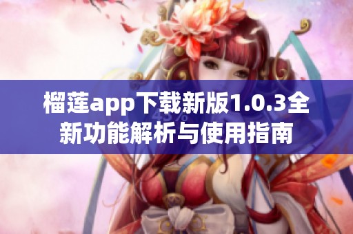 榴莲app下载新版1.0.3全新功能解析与使用指南