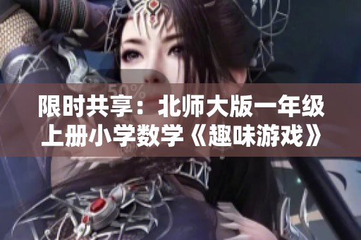 限时共享：北师大版一年级上册小学数学《趣味游戏》免费下载活动