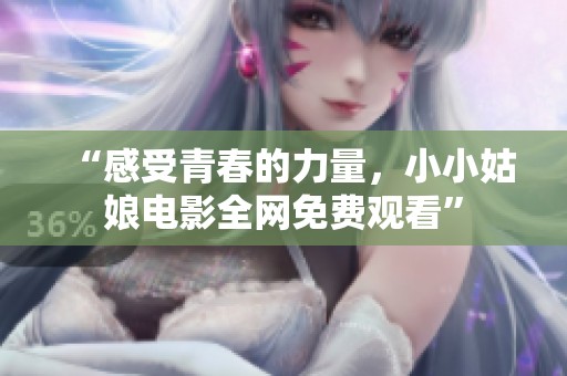 “感受青春的力量，小小姑娘电影全网免费观看”