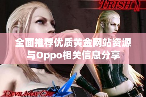 全面推荐优质黄金网站资源与Oppo相关信息分享