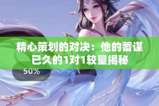 精心策划的对决：他的蓄谋已久的1对1较量揭秘