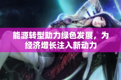 能源转型助力绿色发展，为经济增长注入新动力