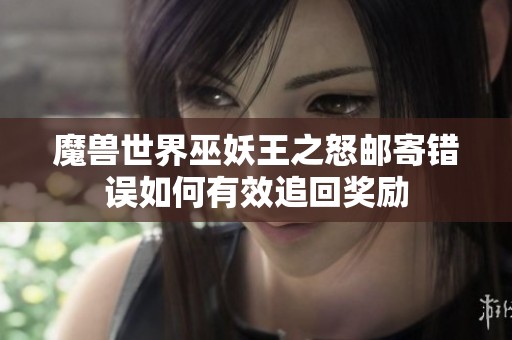 魔兽世界巫妖王之怒邮寄错误如何有效追回奖励