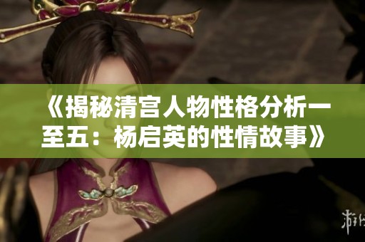 《揭秘清宫人物性格分析一至五：杨启英的性情故事》