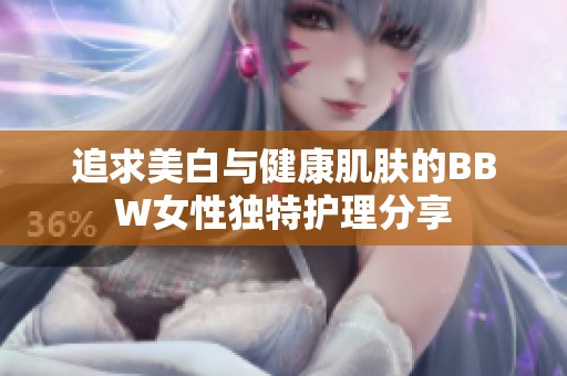 追求美白与健康肌肤的BBW女性独特护理分享