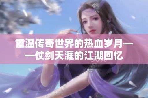重温传奇世界的热血岁月——仗剑天涯的江湖回忆