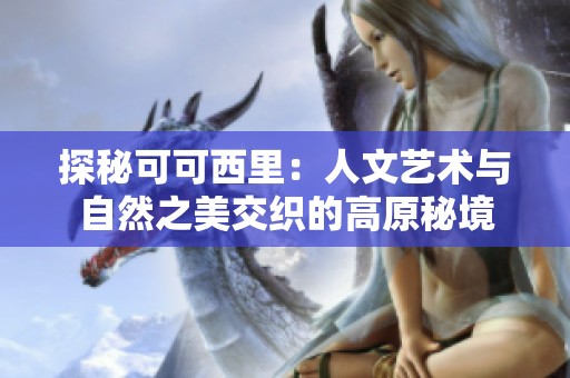 探秘可可西里：人文艺术与自然之美交织的高原秘境