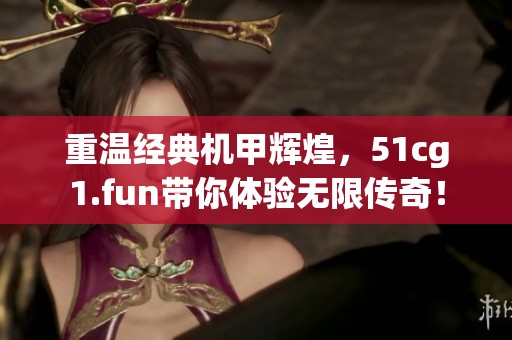 重温经典机甲辉煌，51cg1.fun带你体验无限传奇！