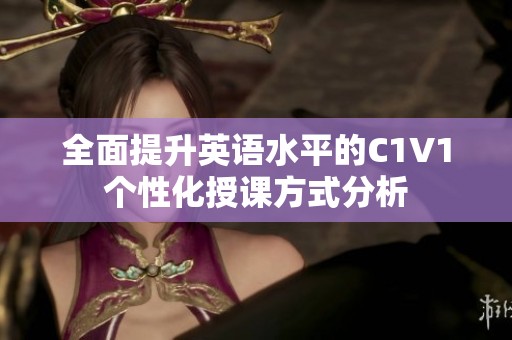 全面提升英语水平的C1V1个性化授课方式分析