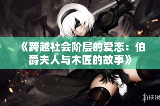 《跨越社会阶层的爱恋：伯爵夫人与木匠的故事》
