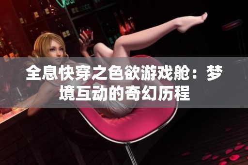 全息快穿之色欲游戏舱：梦境互动的奇幻历程