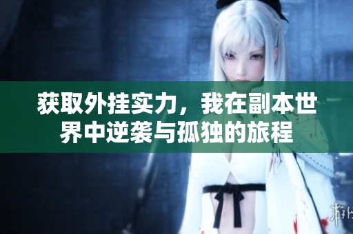 获取外挂实力，我在副本世界中逆袭与孤独的旅程