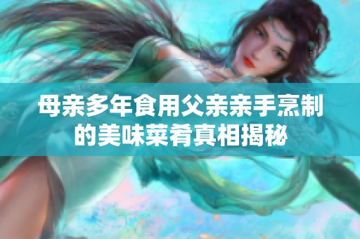 母亲多年食用父亲亲手烹制的美味菜肴真相揭秘