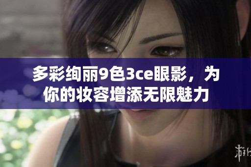 多彩绚丽9色3ce眼影，为你的妆容增添无限魅力
