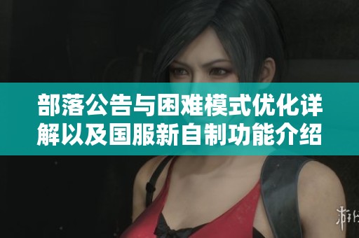 部落公告与困难模式优化详解以及国服新自制功能介绍