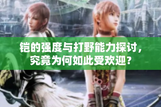 铠的强度与打野能力探讨，究竟为何如此受欢迎？