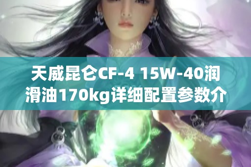 天威昆仑CF-4 15W-40润滑油170kg详细配置参数介绍