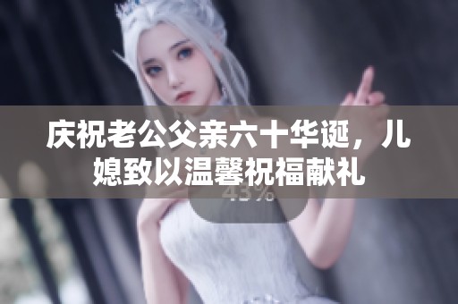 庆祝老公父亲六十华诞，儿媳致以温馨祝福献礼
