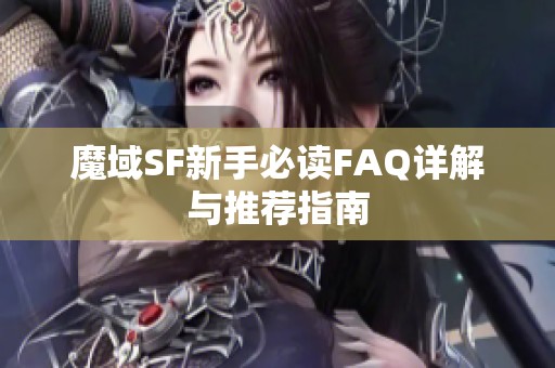 魔域SF新手必读FAQ详解与推荐指南