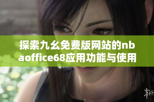 探索九幺免费版网站的nbaoffice68应用功能与使用指南