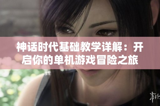 神话时代基础教学详解：开启你的单机游戏冒险之旅