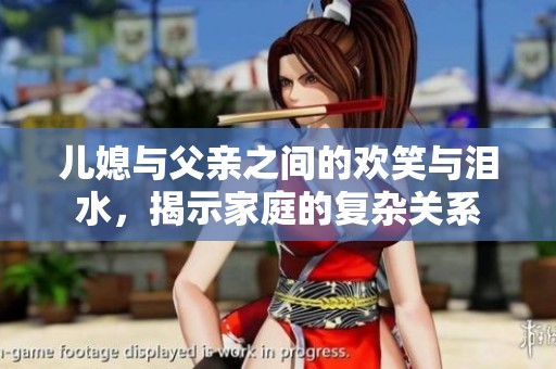 儿媳与父亲之间的欢笑与泪水，揭示家庭的复杂关系
