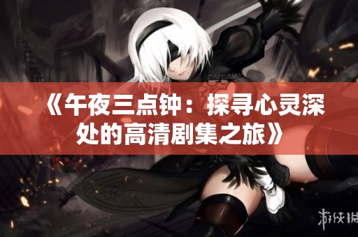 《午夜三点钟：探寻心灵深处的高清剧集之旅》