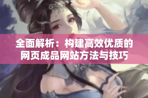 全面解析：构建高效优质的网页成品网站方法与技巧