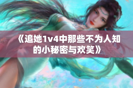 《追她1v4中那些不为人知的小秘密与欢笑》