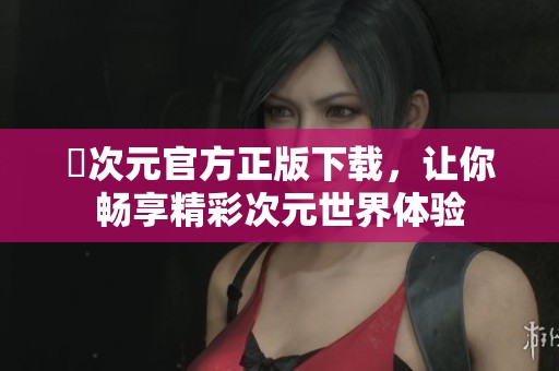 囧次元官方正版下载，让你畅享精彩次元世界体验