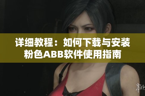 详细教程：如何下载与安装粉色ABB软件使用指南
