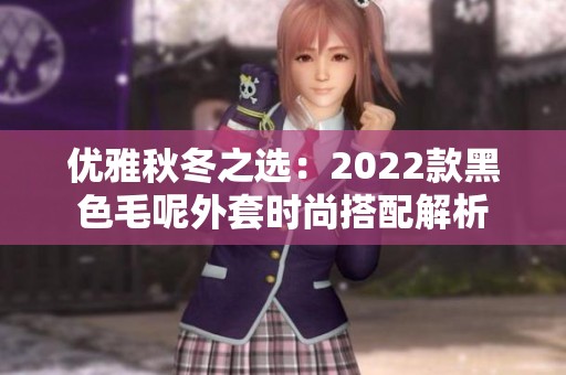 优雅秋冬之选：2022款黑色毛呢外套时尚搭配解析