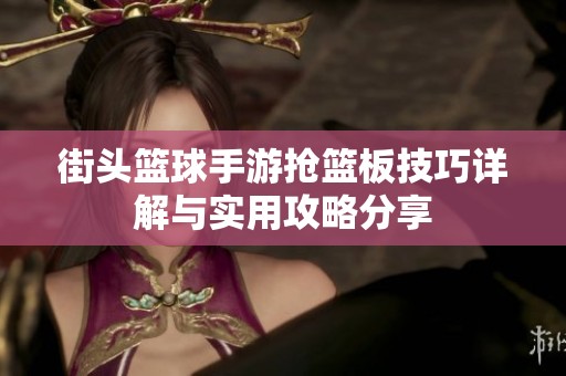 街头篮球手游抢篮板技巧详解与实用攻略分享