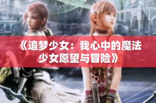《追梦少女：我心中的魔法少女愿望与冒险》